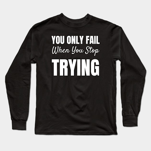 You Only Fail When You Stop Trying-Motivational Quote Long Sleeve T-Shirt by HobbyAndArt